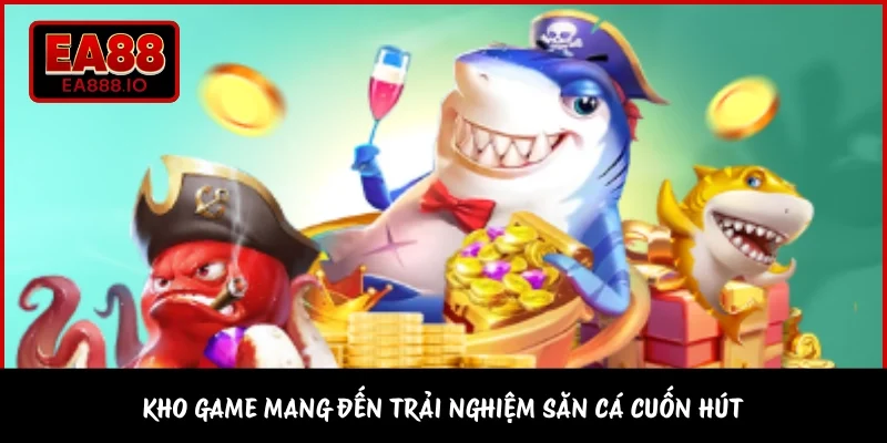 Kho game mang đến trải nghiệm săn cá cuốn hút