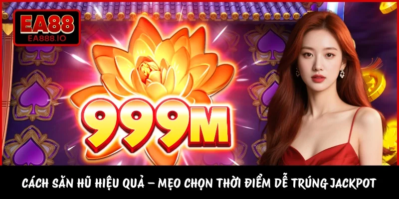 Cách Săn Hũ Hiệu Quả – Mẹo Chọn Thời Điểm Dễ Trúng Jackpot