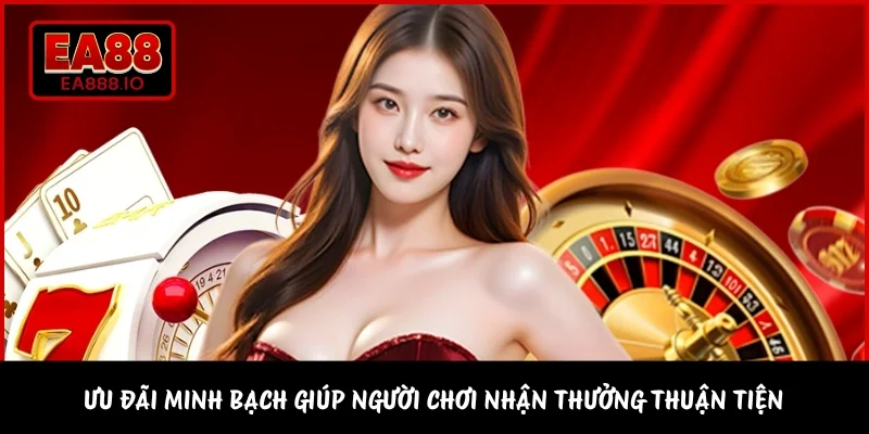 Ưu đãi minh bạch giúp người chơi nhận thưởng thuận tiện