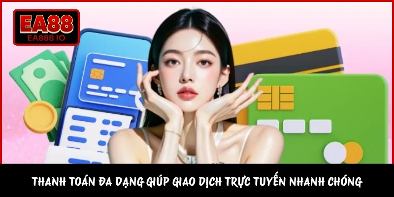 Thanh toán đa dạng giúp giao dịch trực tuyến nhanh chóng