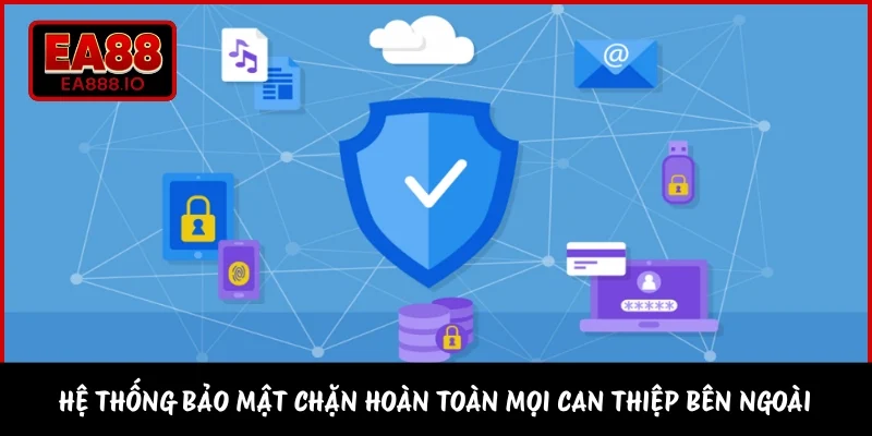 Hệ thống bảo mật chặn hoàn toàn mọi can thiệp bên ngoài 