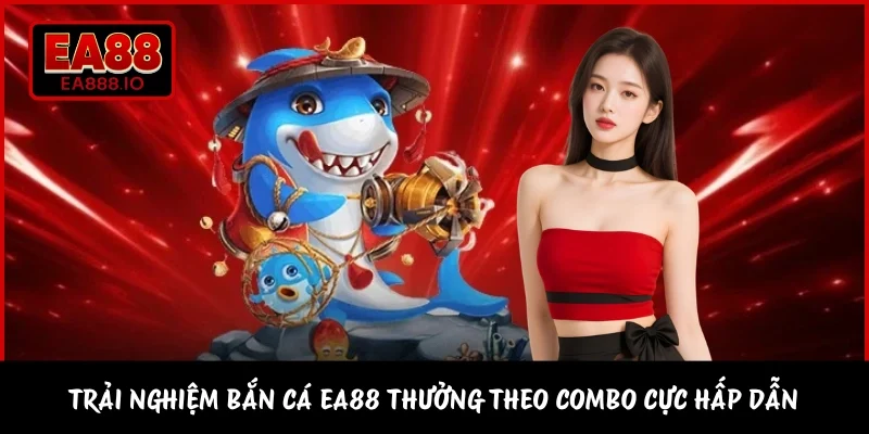 Trải nghiệm bắn cá EA88 thưởng theo combo cực hấp dẫn