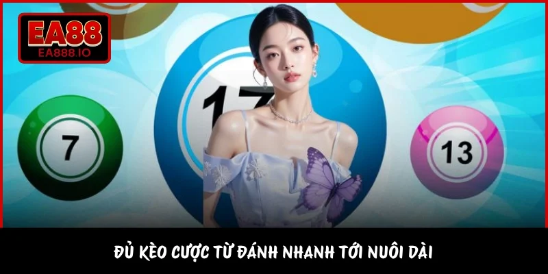 Đủ kèo cược từ đánh nhanh tới nuôi dài